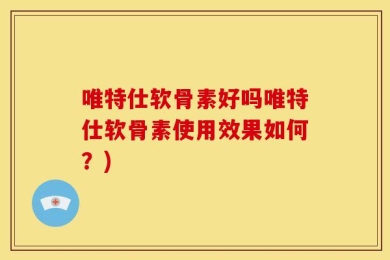 唯特仕软骨素好吗唯特仕软骨素使用效果如何？)