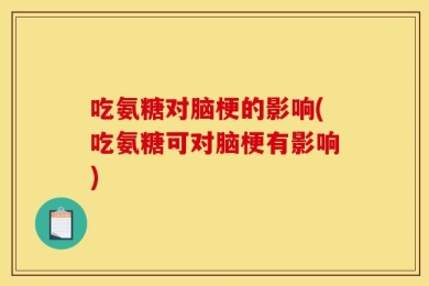 吃氨糖对脑梗的影响(吃氨糖可对脑梗有影响)