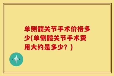 单侧髋关节手术价格多少(单侧髋关节手术费用大约是多少？)