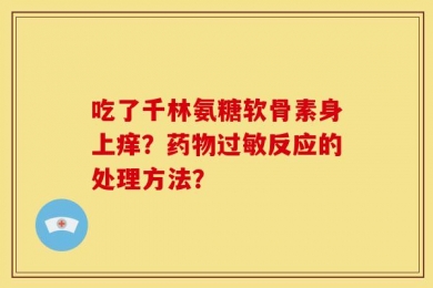 吃了千林氨糖软骨素身上痒？药物过敏反应的处理方法？