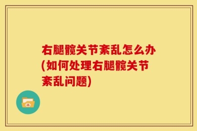 右腿髋关节紊乱怎么办(如何处理右腿髋关节紊乱问题)