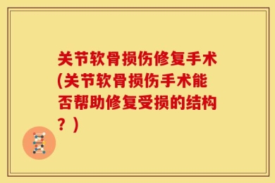 关节软骨损伤修复手术(关节软骨损伤手术能否帮助修复受损的结构？)