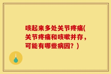 咳起来多处关节疼痛(关节疼痛和咳嗽并存，可能有哪些病因？)