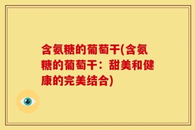 含氨糖的葡萄干(含氨糖的葡萄干：甜美和健康的完美结合)