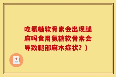 吃氨糖软骨素会出现腿麻吗食用氨糖软骨素会导致腿部麻木症状？)