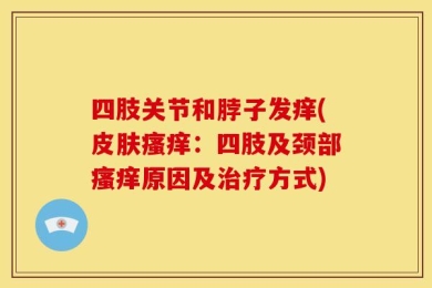 四肢关节和脖子发痒(皮肤瘙痒：四肢及颈部瘙痒原因及治疗方式)