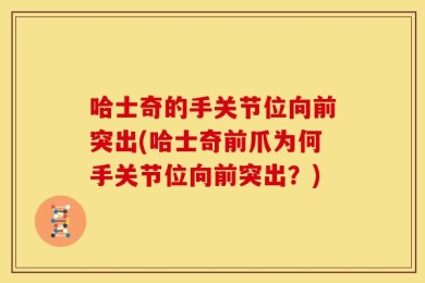 哈士奇的手关节位向前突出(哈士奇前爪为何手关节位向前突出？)