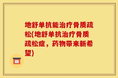 地舒单抗能治疗骨质疏松(地舒单抗治疗骨质疏松症，药物带来新希望)