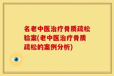 名老中医治疗骨质疏松验案(老中医治疗骨质疏松的案例分析)