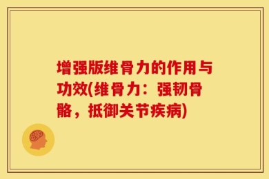 增强版维骨力的作用与功效(维骨力：强韧骨骼，抵御关节疾病)