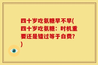 四十岁吃氨糖早不早(四十岁吃氨糖：时机重要还是错过等于白费？)