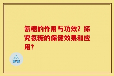 氨糖的作用与功效？探究氨糖的保健效果和应用？
