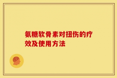 氨糖软骨素对扭伤的疗效及使用方法