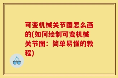 可变机械关节图怎么画的(如何绘制可变机械关节图：简单易懂的教程)