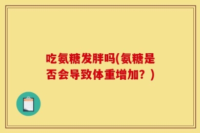 吃氨糖发胖吗(氨糖是否会导致体重增加？)