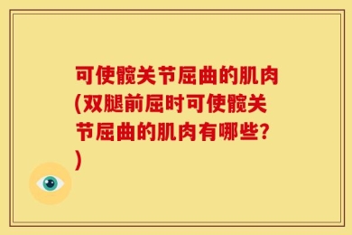 可使髋关节屈曲的肌肉(双腿前屈时可使髋关节屈曲的肌肉有哪些？)