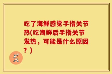 吃了海鲜感觉手指关节热(吃海鲜后手指关节发热，可能是什么原因？)