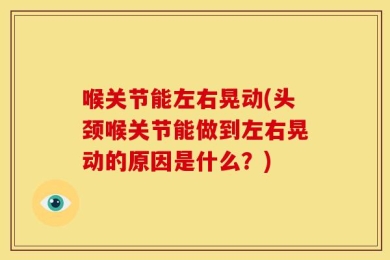 喉关节能左右晃动(头颈喉关节能做到左右晃动的原因是什么？)