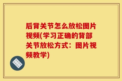 后背关节怎么放松图片视频(学习正确的背部关节放松方式：图片视频教学)