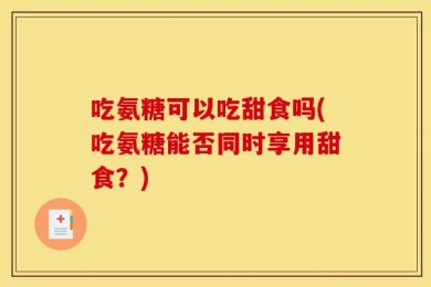 吃氨糖可以吃甜食吗(吃氨糖能否同时享用甜食？)