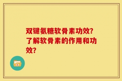 双键氨糖软骨素功效？了解软骨素的作用和功效？