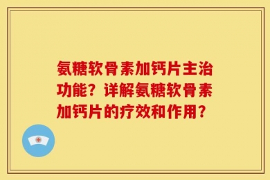 氨糖软骨素加钙片主治功能？详解氨糖软骨素加钙片的疗效和作用？