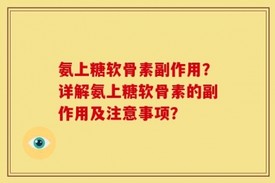 氨上糖软骨素副作用？详解氨上糖软骨素的副作用及注意事项？