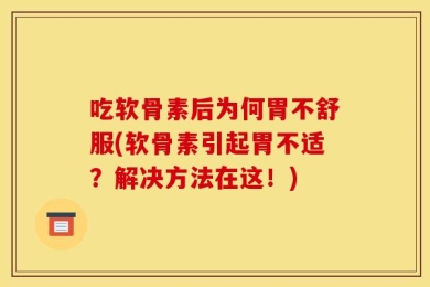 吃软骨素后为何胃不舒服(软骨素引起胃不适？解决方法在这！)
