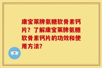 康宝莱牌氨糖软骨素钙片？了解康宝莱牌氨糖软骨素钙片的功效和使用方法？