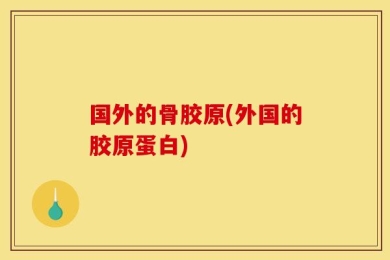 国外的骨胶原(外国的胶原蛋白)