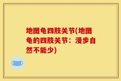 地图龟四肢关节(地图龟的四肢关节：漫步自然不能少)