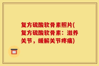 复方硫酸软骨素照片(复方硫酸软骨素：滋养关节，缓解关节疼痛)