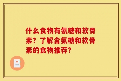 什么食物有氨糖和软骨素？了解含氨糖和软骨素的食物推荐？