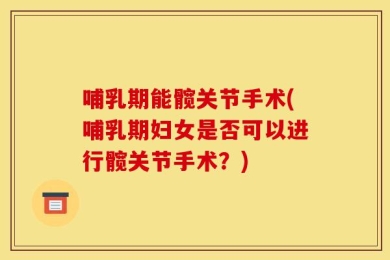 哺乳期能髋关节手术(哺乳期妇女是否可以进行髋关节手术？)