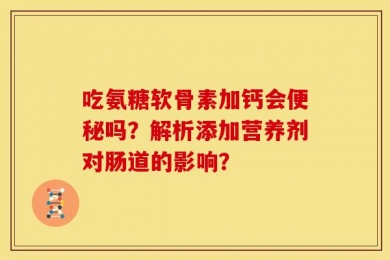 吃氨糖软骨素加钙会便秘吗？解析添加营养剂对肠道的影响？