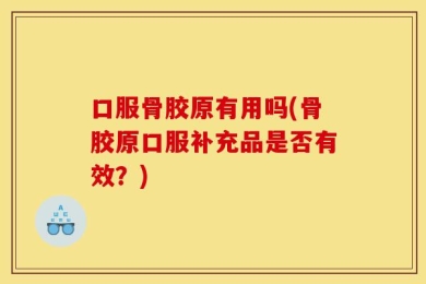 口服骨胶原有用吗(骨胶原口服补充品是否有效？)