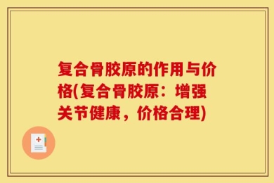 复合骨胶原的作用与价格(复合骨胶原：增强关节健康，价格合理)