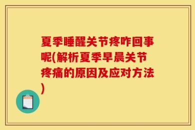 夏季睡醒关节疼咋回事呢(解析夏季早晨关节疼痛的原因及应对方法)