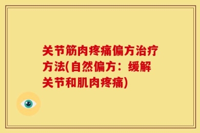 关节筋肉疼痛偏方治疗方法(自然偏方：缓解关节和肌肉疼痛)