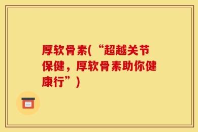 厚软骨素(“超越关节保健，厚软骨素助你健康行”)