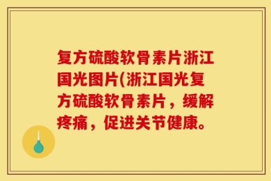 复方硫酸软骨素片浙江国光图片(浙江国光复方硫酸软骨素片，缓解疼痛，促进关节健康。