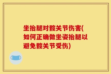 坐抬腿对髋关节伤害(如何正确做坐姿抬腿以避免髋关节受伤)