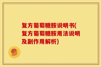 复方葡萄糖胺说明书(复方葡萄糖胺用法说明及副作用解析)