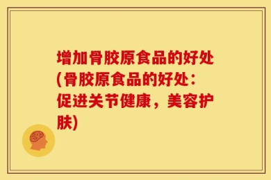 增加骨胶原食品的好处(骨胶原食品的好处：促进关节健康，美容护肤)
