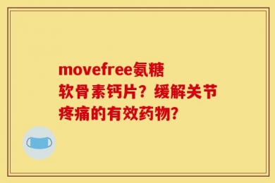 movefree氨糖软骨素钙片？缓解关节疼痛的有效药物？