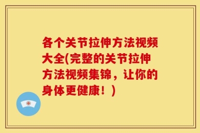 各个关节拉伸方法视频大全(完整的关节拉伸方法视频集锦，让你的身体更健康！)