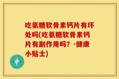 吃氨糖软骨素钙片有坏处吗(吃氨糖软骨素钙片有副作用吗？-健康小贴士)