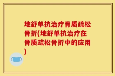 地舒单抗治疗骨质疏松骨折(地舒单抗治疗在骨质疏松骨折中的应用)