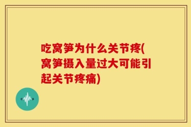 吃窝笋为什么关节疼(窝笋摄入量过大可能引起关节疼痛)
