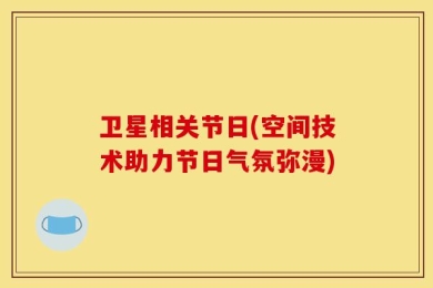 卫星相关节日(空间技术助力节日气氛弥漫)